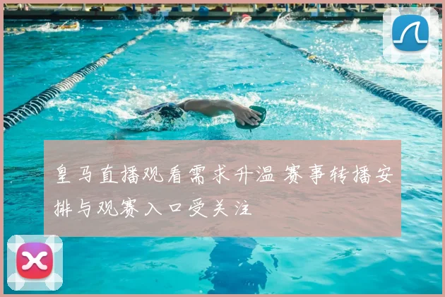 皇马直播观看需求升温 赛事转播安排与观赛入口受关注