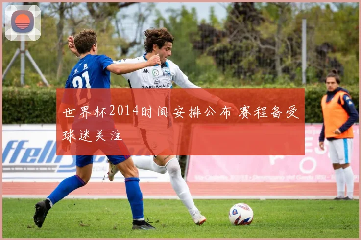 世界杯2014时间安排公布 赛程备受球迷关注