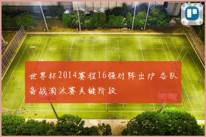 世界杯2014赛程16强对阵出炉 各队备战淘汰赛关键阶段