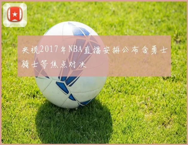 央视2017年NBA直播安排公布含勇士骑士等焦点对决