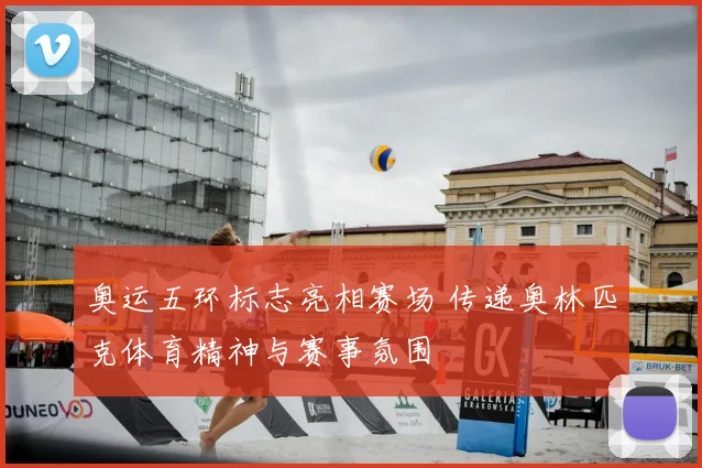 奥运五环标志亮相赛场 传递奥林匹克体育精神与赛事氛围