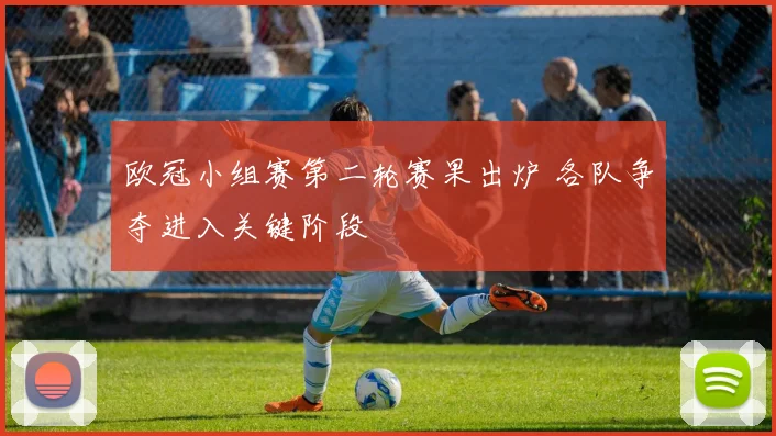 欧冠小组赛第二轮赛果出炉 各队争夺进入关键阶段