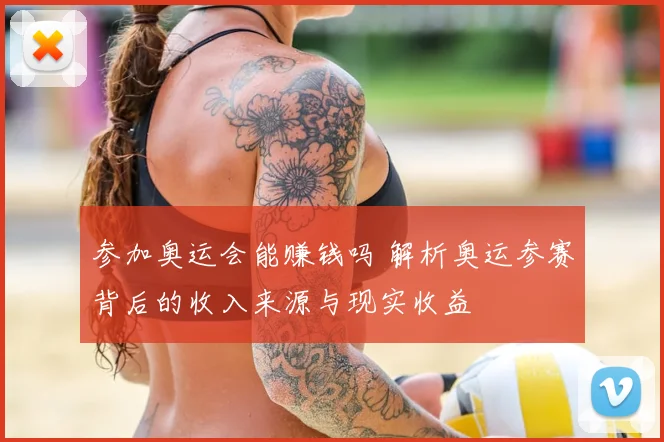参加奥运会能赚钱吗 解析奥运参赛背后的收入来源与现实收益