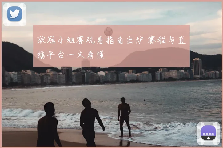 欧冠小组赛观看指南出炉 赛程与直播平台一文看懂