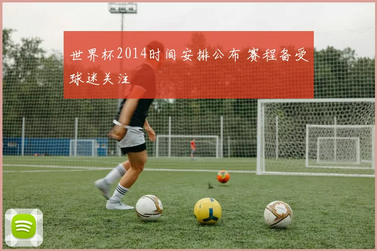 世界杯2014时间安排公布 赛程备受球迷关注