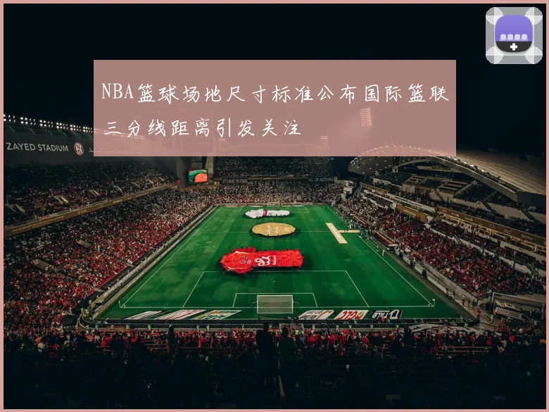 NBA篮球场地尺寸标准公布国际篮联三分线距离引发关注