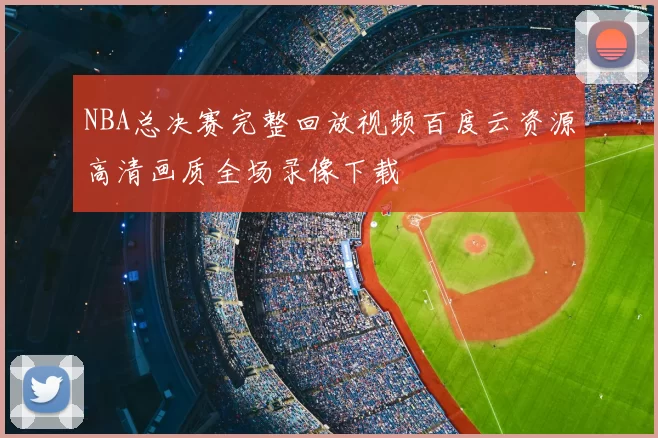 NBA总决赛完整回放视频百度云资源高清画质全场录像下载