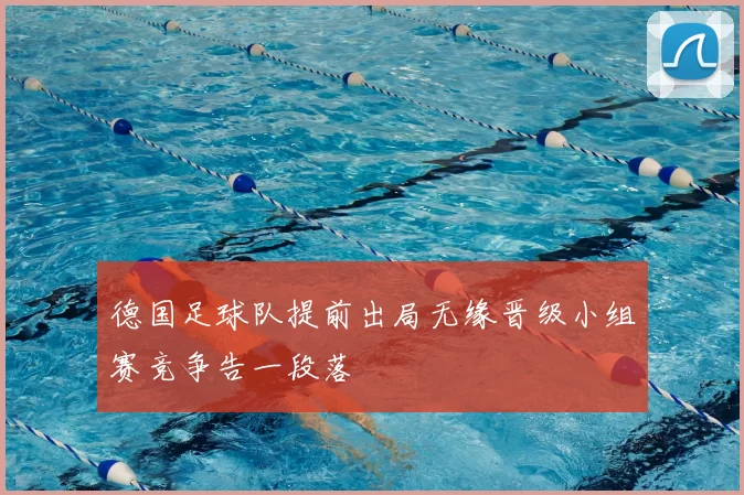 德国足球队提前出局无缘晋级小组赛竞争告一段落