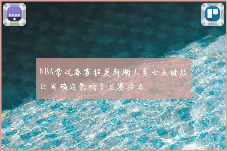 NBA常规赛赛程更新湖人勇士关键战时间确定影响季后赛排名