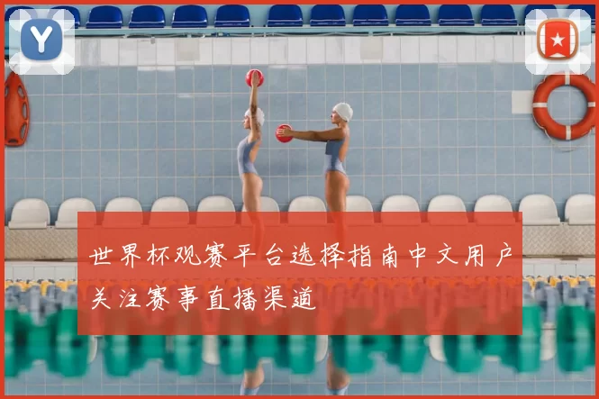 世界杯观赛平台选择指南中文用户关注赛事直播渠道
