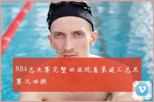 NBA总决赛完整回放观看渠道汇总及赛况回顾