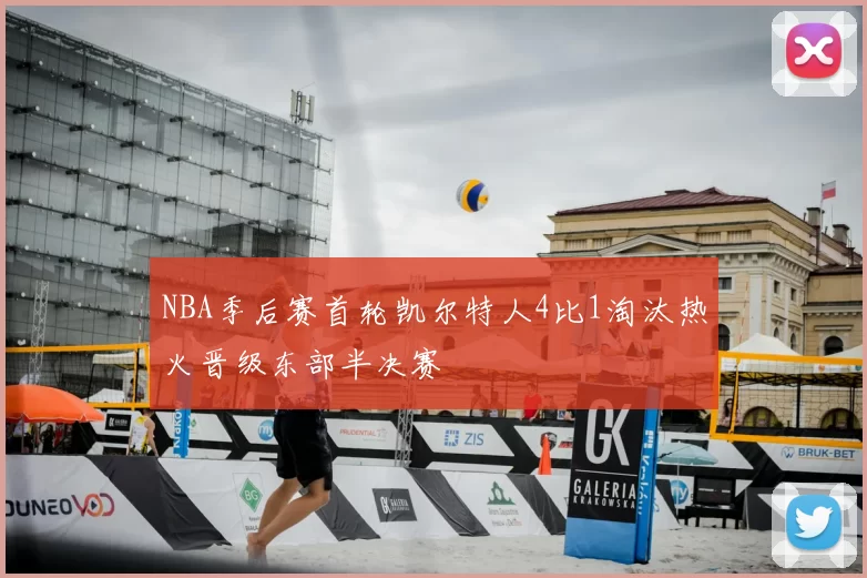 NBA季后赛首轮凯尔特人4比1淘汰热火晋级东部半决赛