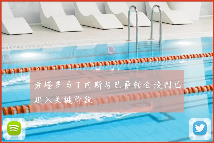 劳塔罗马丁内斯与巴萨转会谈判已进入关键阶段