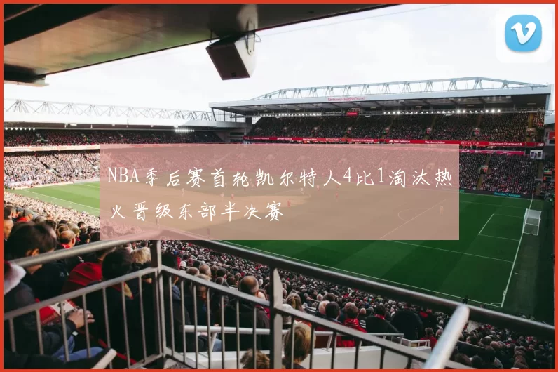 NBA季后赛首轮凯尔特人4比1淘汰热火晋级东部半决赛