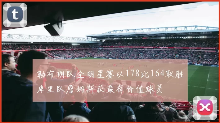 勒布朗队全明星赛以178比164取胜库里队詹姆斯获最有价值球员