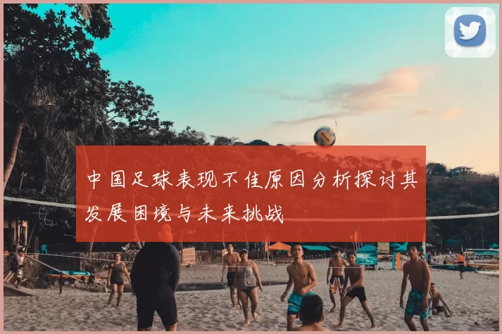 中国足球表现不佳原因分析探讨其发展困境与未来挑战
