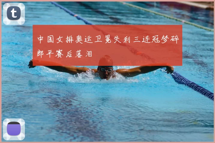 中国女排奥运卫冕失利三连冠梦碎郎平赛后落泪