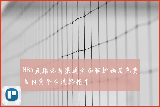 NBA直播观看渠道全面解析涵盖免费与付费平台选择指南