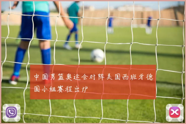 中国男篮奥运会对阵美国西班牙德国小组赛程出炉