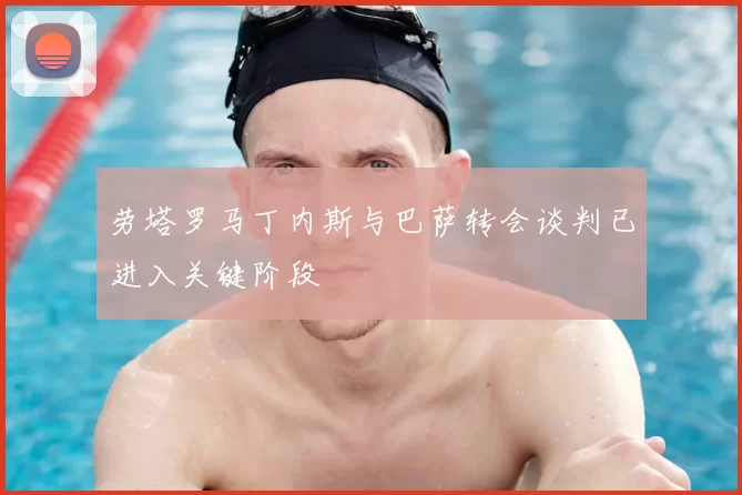 劳塔罗马丁内斯与巴萨转会谈判已进入关键阶段