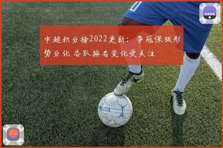 中超积分榜2022更新：争冠保级形势分化 各队排名变化受关注