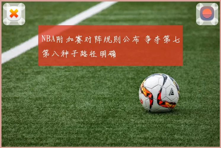 NBA附加赛对阵规则公布 争夺第七第八种子路径明确