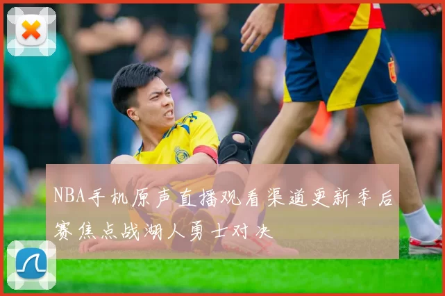 NBA手机原声直播观看渠道更新季后赛焦点战湖人勇士对决