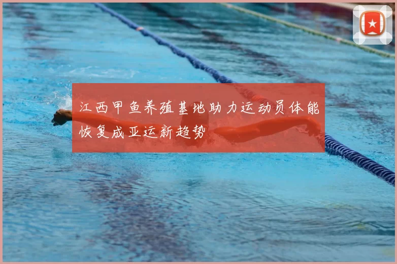 江西甲鱼养殖基地助力运动员体能恢复成亚运新趋势
