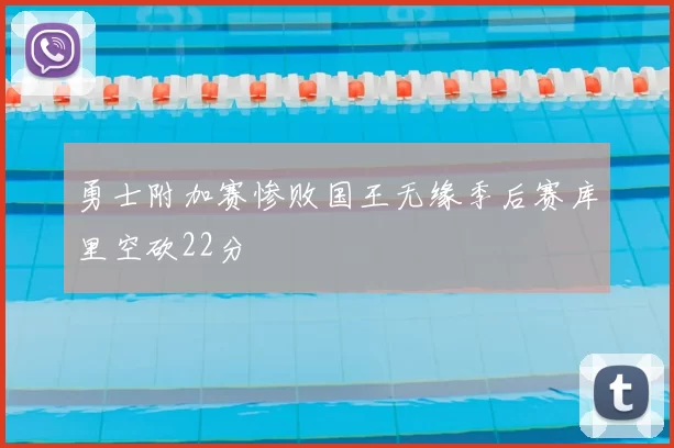 勇士附加赛惨败国王无缘季后赛库里空砍22分