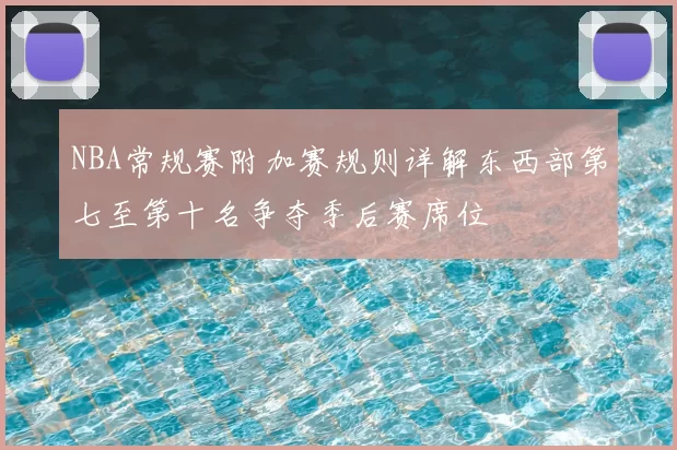 NBA常规赛附加赛规则详解东西部第七至第十名争夺季后赛席位