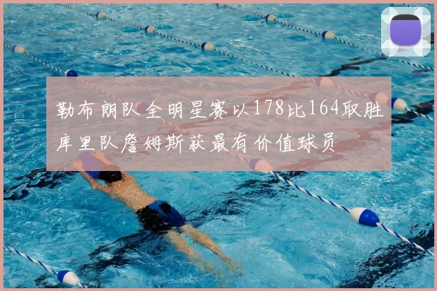 勒布朗队全明星赛以178比164取胜库里队詹姆斯获最有价值球员