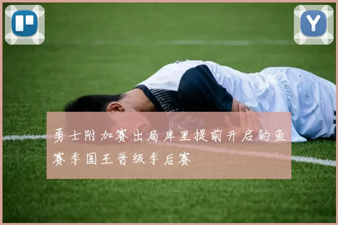 勇士附加赛出局库里提前开启钓鱼赛季国王晋级季后赛